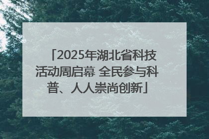 2025年湖北省科技活动周启幕 全民参与科普、人人崇尚创新