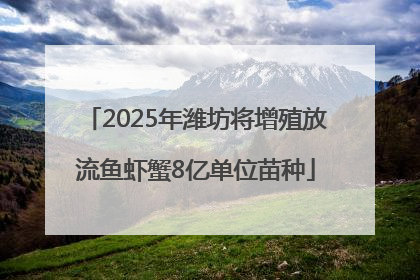 2025年潍坊将增殖放流鱼虾蟹8亿单位苗种