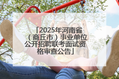 2025年河南省（商丘市）事业单位公开招聘联考面试资格审查公告