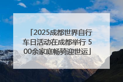 2025成都世界自行车日活动在成都举行 500余家庭畅骑迎世运