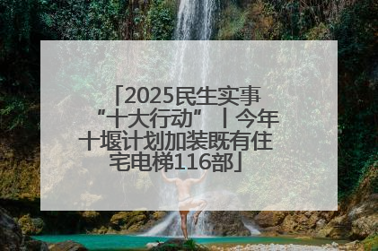 2025民生实事“十大行动”丨今年十堰计划加装既有住宅电梯116部