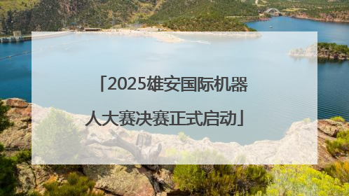 2025雄安国际机器人大赛决赛正式启动
