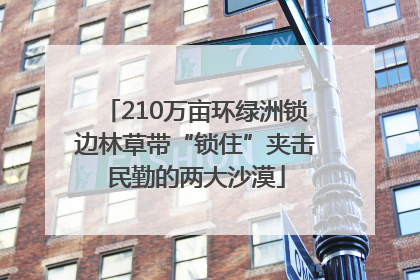 210万亩环绿洲锁边林草带“锁住”夹击民勤的两大沙漠