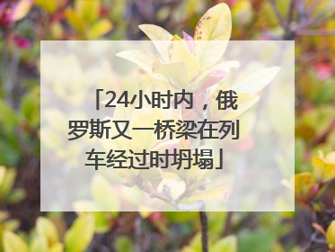 24小时内，俄罗斯又一桥梁在列车经过时坍塌