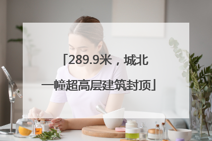 289.9米，城北一幢超高层建筑封顶