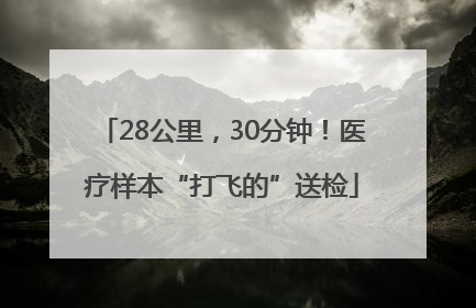 28公里，30分钟！医疗样本“打飞的”送检
