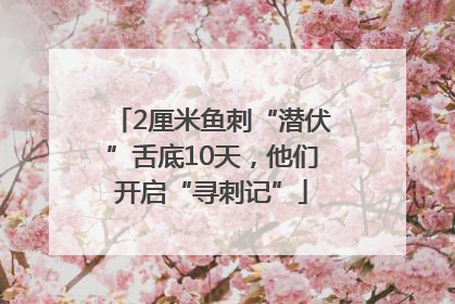 2厘米鱼刺“潜伏”舌底10天，他们开启“寻刺记”