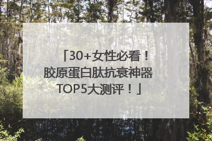 30+女性必看！胶原蛋白肽抗衰神器TOP5大测评！
