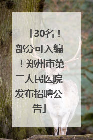 30名！部分可入编！郑州市第二人民医院发布招聘公告
