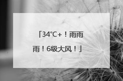 34℃+！雨雨雨！6级大风！