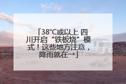 38℃或以上 四川开启“铁板烧”模式！这些地方注意，降雨就在→