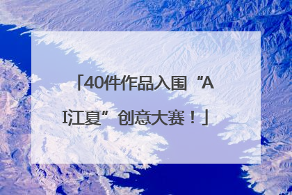 40件作品入围“AI江夏”创意大赛！