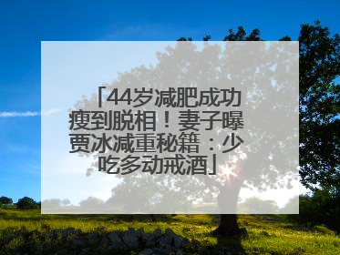 44岁减肥成功瘦到脱相！妻子曝贾冰减重秘籍：少吃多动戒酒