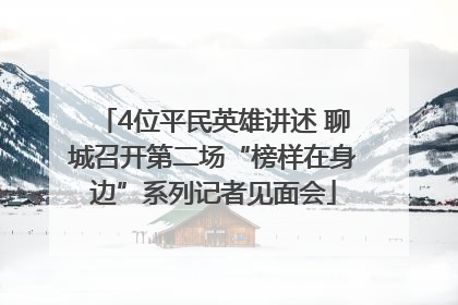 4位平民英雄讲述 聊城召开第二场“榜样在身边”系列记者见面会