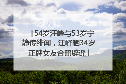 54岁汪峰与53岁宁静传绯闻，汪峰晒34岁正牌女友合照辟谣