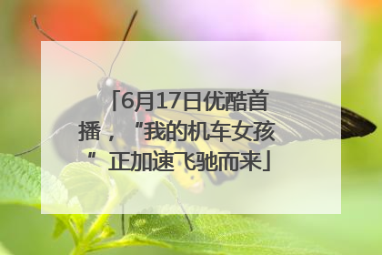 6月17日优酷首播，“我的机车女孩”正加速飞驰而来