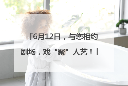 6月12日，与您相约剧场，戏“聚”人艺！