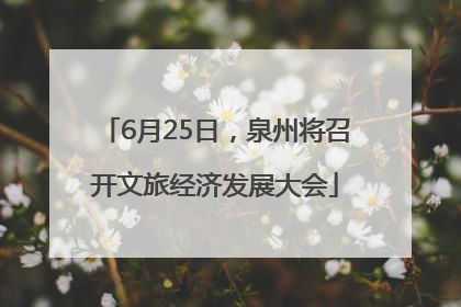 6月25日，泉州将召开文旅经济发展大会