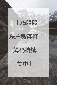 75股股东户数连降 筹码持续集中