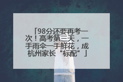 98分还要再考一次！高考第三天，一手雨伞一手鲜花，成杭州家长“标配”