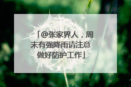 @张家界人，周末有强降雨请注意做好防护工作