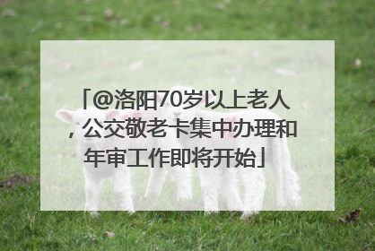@洛阳70岁以上老人，公交敬老卡集中办理和年审工作即将开始