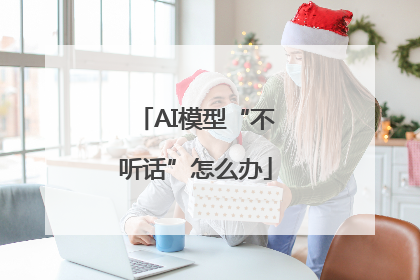 AI模型“不听话”怎么办