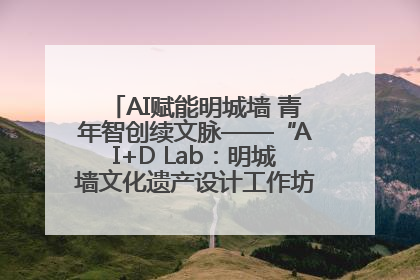 AI赋能明城墙 青年智创续文脉——“AI+D Lab：明城墙文化遗产设计工作坊”在南京开营