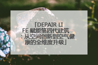 DEPAIR LIFE 赋能第四代建筑：从空间创新到空气健康的全维度升级