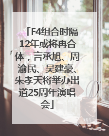F4组合时隔12年或将再合体，言承旭、周渝民、吴建豪、朱孝天将举办出道25周年演唱会