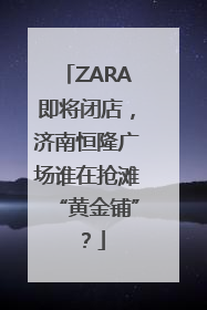 ZARA即将闭店，济南恒隆广场谁在抢滩“黄金铺”？