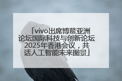 vivo出席博鳌亚洲论坛国际科技与创新论坛2025年香港会议，共话人工智能未来图景